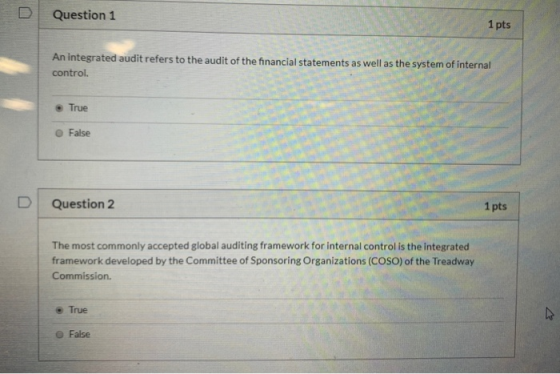 Question 1 1 pts An integrated audit refers to the audit of the financial statements as well as the system of internal contro
