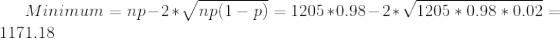 Minimum = np–2* V np(1 – p) = 1205*0.98 – 2* V1205 * 0.98 * 0.02 = 1171.18