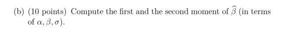 (b) (10 points) Compute the first and the second moment of B (in terms of a,B,0).