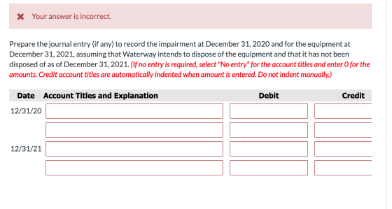 X Your answer is incorrect. Prepare the journal entry (if any) to record the impairment at December 31, 2020 and for the equi