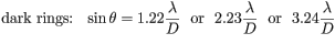 hbox{dark rings: } sin theta = 1.22 frac{lambda}{D} hbox{ or } 2.23 frac{lambda}{D} hbox{ or } 3.24frac{lambda}{D}