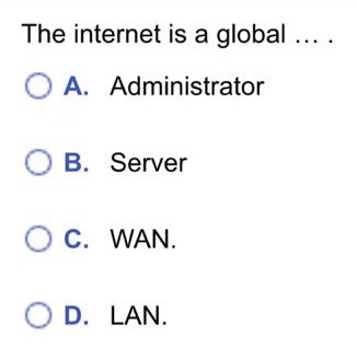 The internet is a global .... O A. Administrator O B. Server O C. WAN. OD. LAN.