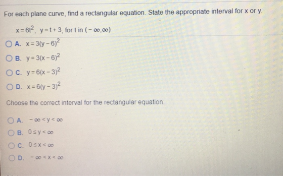 For each plane curve, find a rectangular equation. State the appropriate interval for x or y. x=612 y=t+3, fort in (-00,00) O