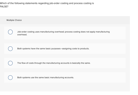Which of the following statements regarding job-order costing and process costing is FALSE? Multiple Choice Job-order costing