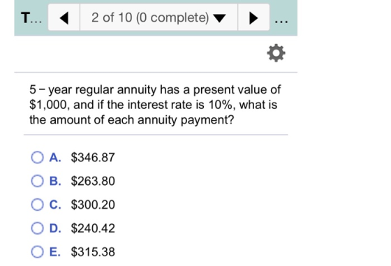 T... < 2 of 10 (0 complete) v ▸ ... 5-year regular annuity has a present value of $1,000, and if the interest rate is 10%, wh
