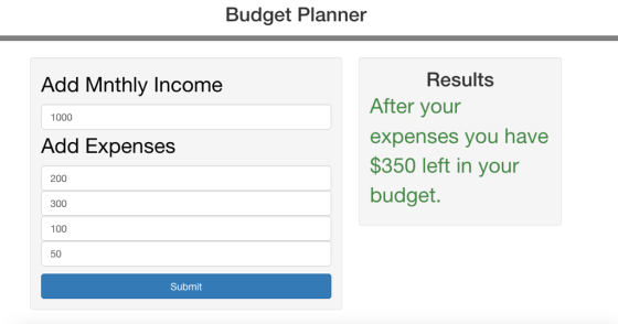 Budget Planner Results Add Mnthly Income After your expenses you have $350 left in your budget. 1000 Add Expenses 200 300 100 50 Submit