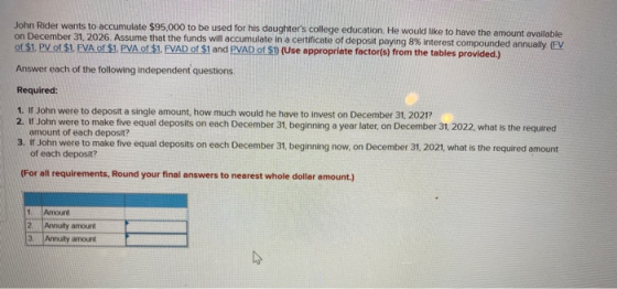 John Rider wants to accumulate $95,000 to be used for his daughters college education. He would like to have the amount avai