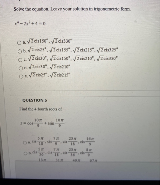 Solve the equation. Leave your solution in trigonometric form. x – 2x²+4=0 O a. Vācis 150°, Vācis330° O b. V2 cis25°, 72 cis1