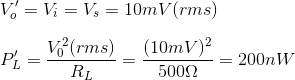\\V_o'=V_i=V_s=10mV(rms)\\\\ P_L'=\frac{V_0^2(rms)}{R_L}=\frac{(10mV)^2}{500\Omega}=200nW