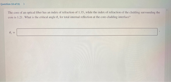 Question 18 of 31 > The core of an optical fiber has an index of refraction of 1.35. while the index refraction of the claddi
