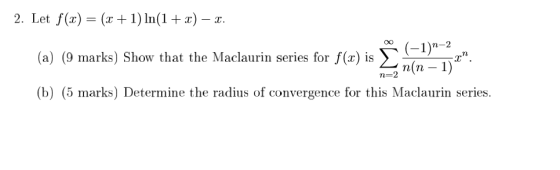 2. Let f(x) = (x + 1) In(1 + x) – x. (-1)n-2 (a) (9 marks) Show that the Maclaurin series for f(x) is n(n − 1)2. n=2 (b) (5