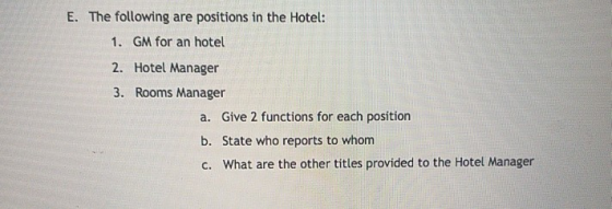 E. The following are positions in the Hotel: 1. GM for an hotel 2. Hotel Manager 3. Rooms Manager a. Give 2 functions for eac