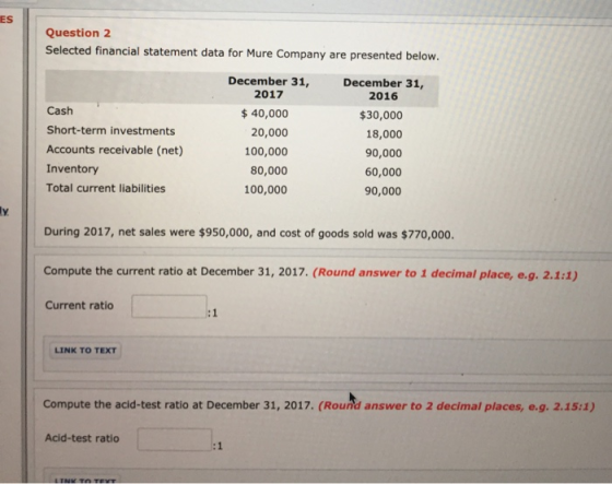 ES Question 2 Selected financial statement data for Mure Company are presented below. December 31, December 31, 2017 2016 Cas