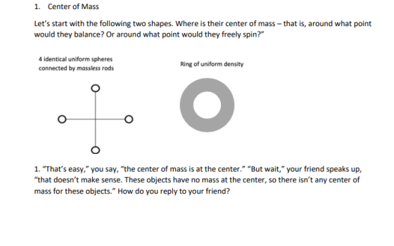 1. Center of Mass Lets start with the following two shapes. Where is their center of mass - that is, around what point would