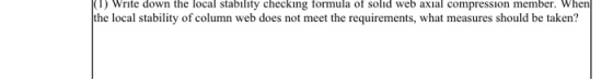 (1) Write down the local stability checking formula of solid web axial compression member. When the local stability of column