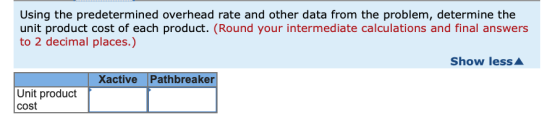 Using the predetermined overhead rate and other data from the problem, determine the unit product cost of each product. (Roun