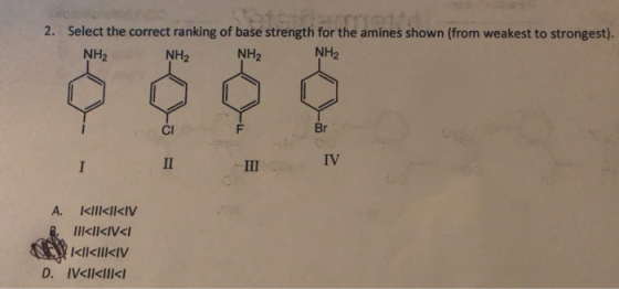 2. Select the correct ranking of base strength for the amines shown (from weakest to strongest). NH2 NH2 NH2 NH2 I II III IV