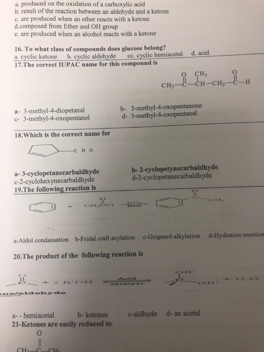 a. produced on the oxidation of a carboxylic acid b. result of the reaction between an aldehyde and a ketone c. are produced