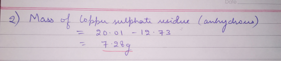 Date. 1 2 Mass of Copper sulphate residue (Canhydrous) = 20.01-12.73 = 7.28q