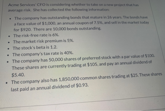 Acme Services CFO is considering whether to take on a new project that has average risk. She has collected the following inf