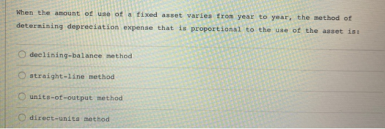 When the amount of use of a fixed asset varies from year to year, the method of determining depreciation expense that is prop