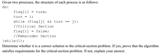 Given two processes, the structure of each process is as follows: do f flag [i] -ture ; while (flag [j] “ turn-j); //Critical