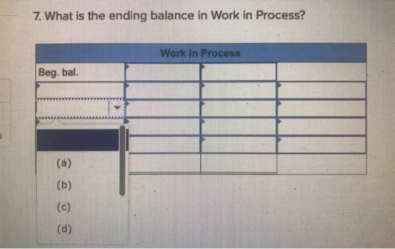 7. What is the ending balance in Work in Process? Work in Process Beg. bal. (a) (b) (c) (d)