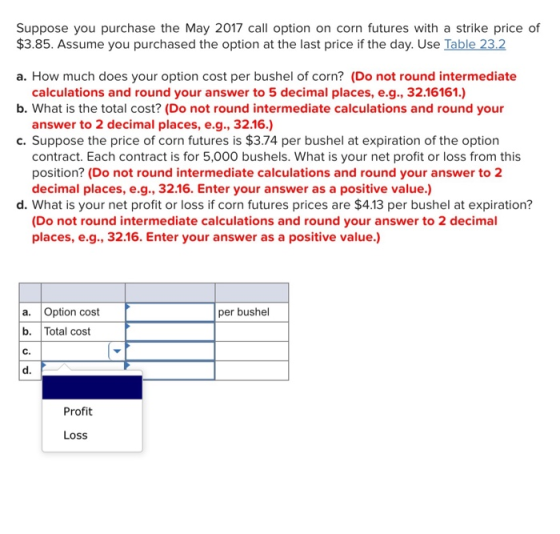 Suppose you purchase the May 2017 call option on corn futures with a strike price of $3.85. Assume you purchased the option a