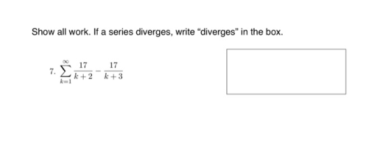 Show all work. If a series diverges, write “diverges in the box. 7. 17 17 k+2 k +3