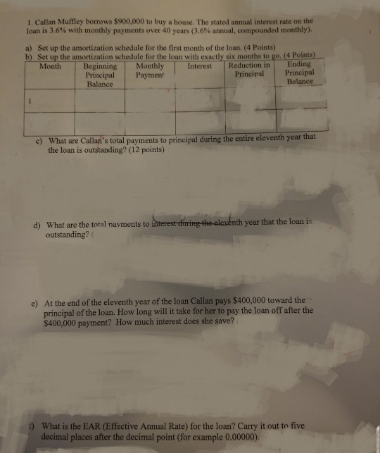 1. Callan Muffley borrows $900,000 to buy a house. The stated annual interest rate on the loan is 3.6% with monthly payments