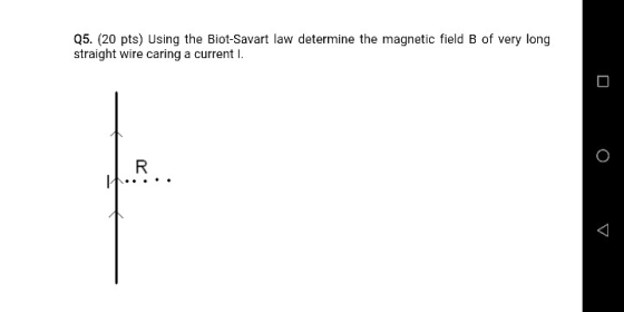 Q5. (20 pts) Using the Biot-Savart law determine the magnetic field B of very long straight wire caring a current I