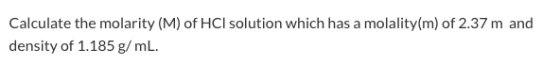 Calculate the molarity (M) of HCl solution which has a molality(m) of 2.37 m and density of 1.185 g/mL.