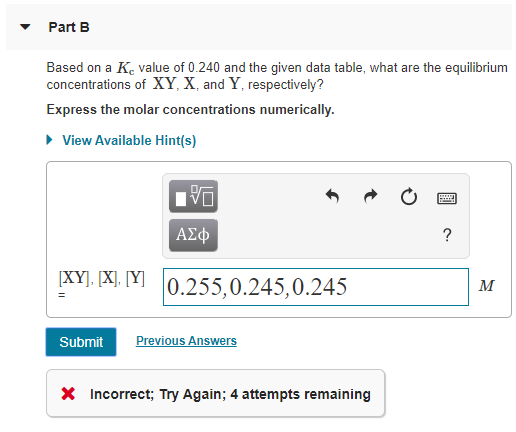 Part B Based on a K value of 0.240 and the given data table, what are the equilibrium concentrations of XY, X and Y respectiv