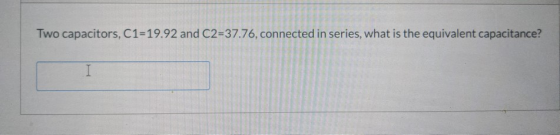 Two capacitors, C1=19.92 and C2=37.76, connected in series, what is the equivalent capacitance? I