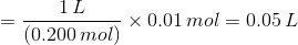 = \frac {1\,L}{(0.200\,mol)} \times 0.01\,mol = 0.05\,L
