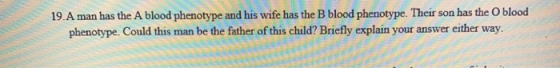 19.A man has the A blood phenotype and his wife has the B blood phenotype. Their son has the blood phenotype. Could this man