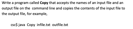 Write a program called Copy that accepts the names of an input file and an output file on the command line and copies the con