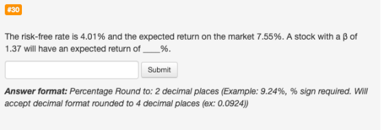 #30 The risk-free rate is 4.01% and the expected return on the market 7.55%. A stock with a ß of 1.37 will have an expected r