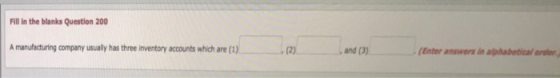 Fill in the blanks Question 200 manufacturing company usually has three inventory accounts which are (1) (2) and (3) Enter answers in alphabetical arder