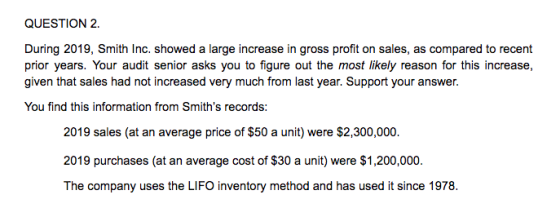 QUESTION 2. During 2019, Smith Inc. showed a large increase in gross profit on sales, as compared to recent prior years. Your