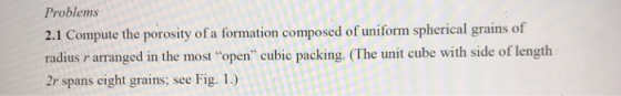 Problems 2.1 Compute the porosity of a formation composed of uniform spherical grains of radius r arranged in the most open