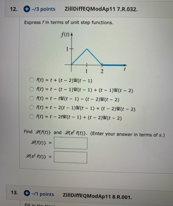 ZillDiffEQModAp11 7.R.032 -/3 points 12. Express f in terms of unit step functions. f() 1+ 2 f(t) t+(t 2)%(t 1) 1)U(t - 1) +