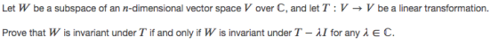 Let W be a subspace of an n-dimensional vector space V over C, and let T:V V be a linear transformation. Prove that W is inva