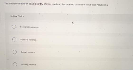 The difference between actual quantity of input used and the standard quantity of input used results in a Multiple Choice Con