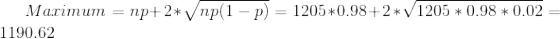 Maximum = np+2* Vnp(1 – p) = 1205*0.98+2 *V1205 * 0.98 * 0.02 = 1190.62