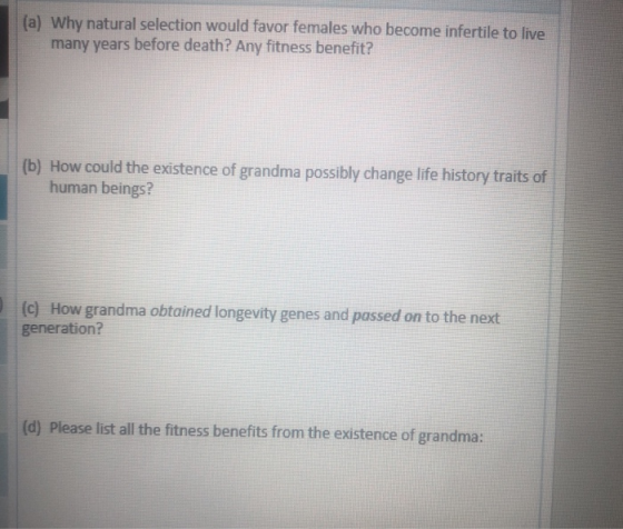(a) Why natural selection would favor females who become infertile to live many years before death? Any fitness benefit? (b)