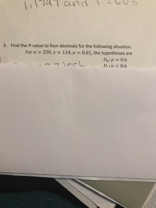 Find the P-value to four decimals for the following situation. For n 250, x-124,a 0.01, the hypotheses are 3. Ho:p 0.6