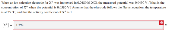 When an ion-selective electrode for X+ was immersed in 0.0480 M XCI, the measured potential was 0.0430 V. What is the concent