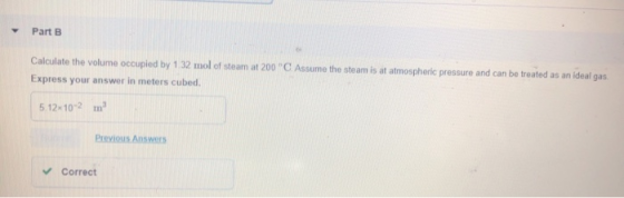 Part B Calculate the volume occupied by 1 32 mol of steam at 200 C. Assume the steam is at atmospheric pressure and can be t