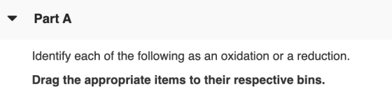 Part A Identify each of the following as an oxidation or a reduction. Drag the appropriate items to their respective bins.